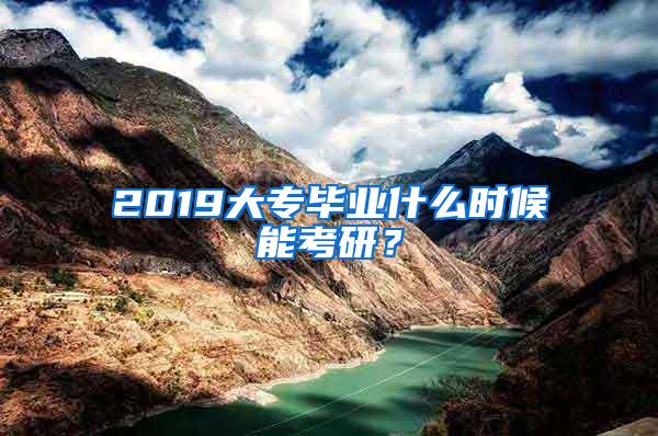 2019大专毕业什么时候能考研？