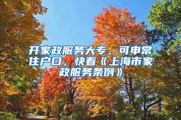 开家政服务大专，可申常住户口，快看《上海市家政服务条例》