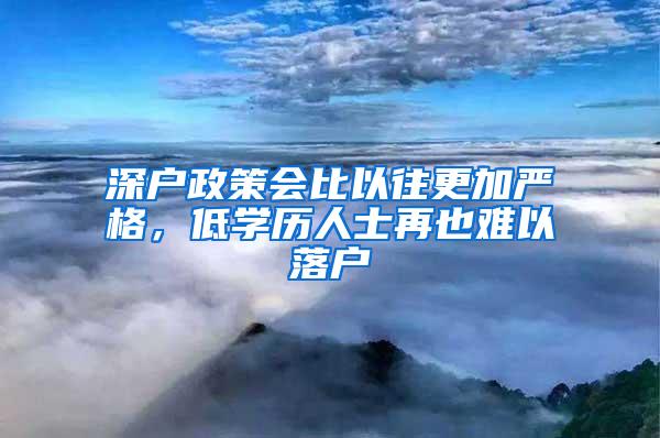 深户政策会比以往更加严格，低学历人士再也难以落户