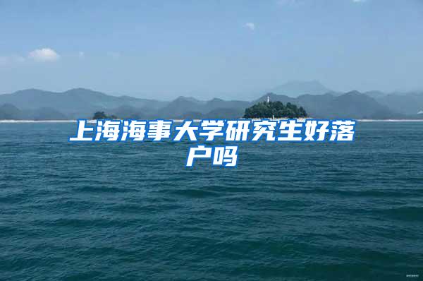 上海海事大学研究生好落户吗