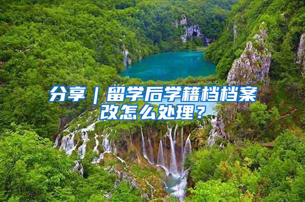 分享｜留学后学籍档档案改怎么处理？