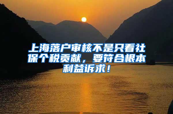 上海落户审核不是只看社保个税贡献，要符合根本利益诉求！