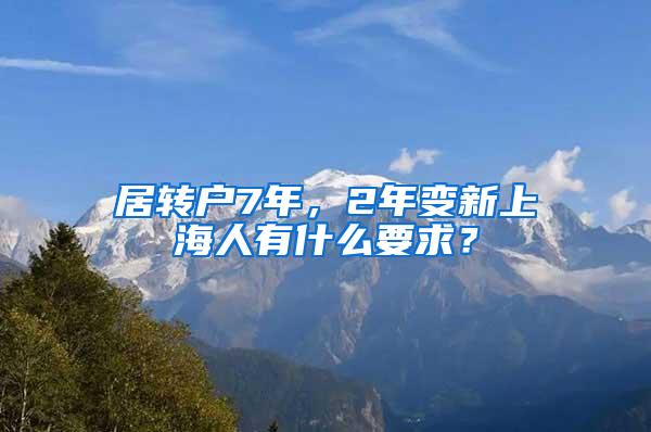 居转户7年，2年变新上海人有什么要求？