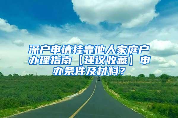 深户申请挂靠他人家庭户办理指南【建议收藏】申办条件及材料？