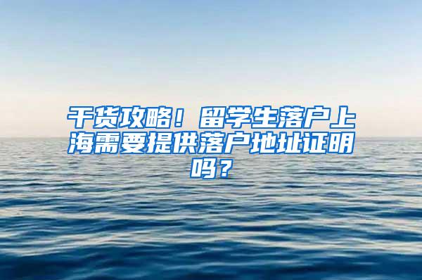 干货攻略！留学生落户上海需要提供落户地址证明吗？