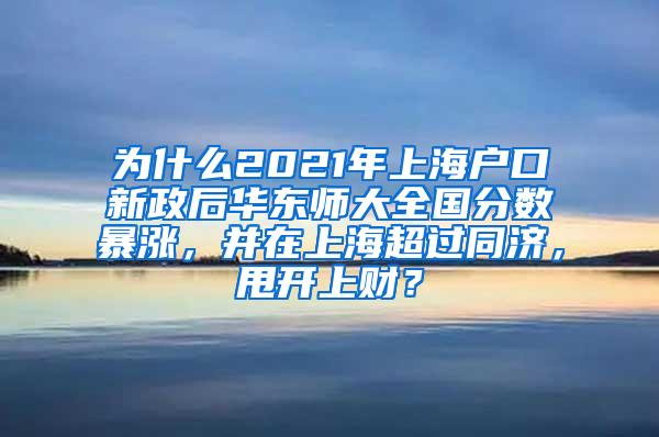 为什么2021年上海户口新政后华东师大全国分数暴涨，并在上海超过同济，甩开上财？
