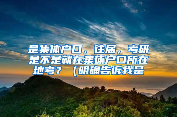 是集体户口，往届，考研是不是就在集体户口所在地考？（明确告诉我是