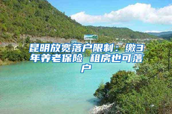 昆明放宽落户限制：缴3年养老保险 租房也可落户