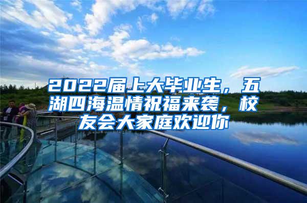 2022届上大毕业生，五湖四海温情祝福来袭，校友会大家庭欢迎你