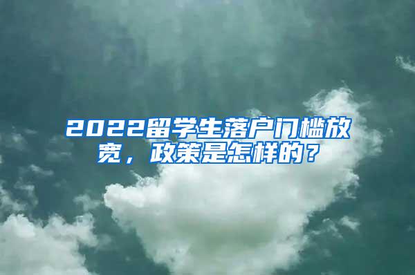 2022留学生落户门槛放宽，政策是怎样的？