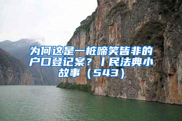 为何这是一桩啼笑皆非的户口登记案？丨民法典小故事（543）