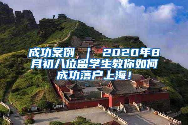成功案例 ｜ 2020年8月初八位留学生教你如何成功落户上海！