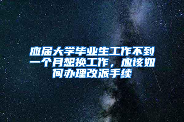 应届大学毕业生工作不到一个月想换工作，应该如何办理改派手续