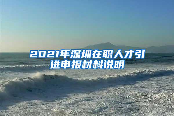 2021年深圳在职人才引进申报材料说明