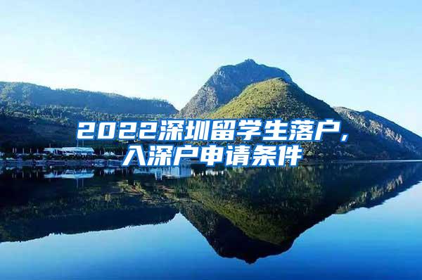 2022深圳留学生落户,入深户申请条件