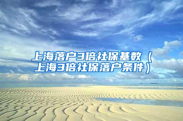 上海落户3倍社保基数（上海3倍社保落户条件）