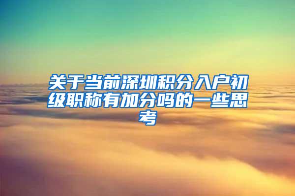 关于当前深圳积分入户初级职称有加分吗的一些思考