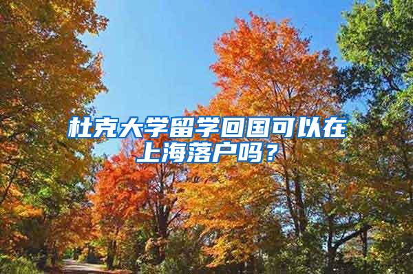 杜克大学留学回国可以在上海落户吗？