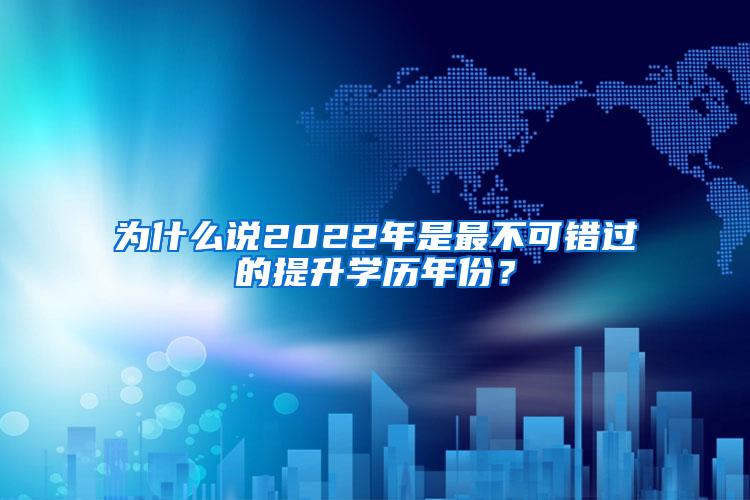 为什么说2022年是最不可错过的提升学历年份？