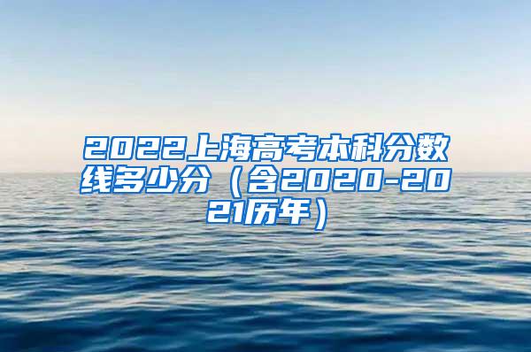 2022上海高考本科分数线多少分（含2020-2021历年）