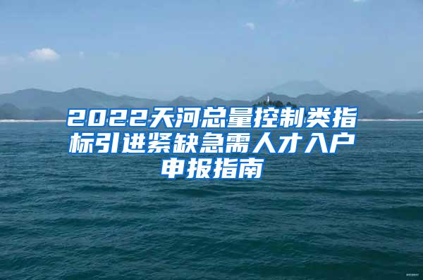 2022天河总量控制类指标引进紧缺急需人才入户申报指南