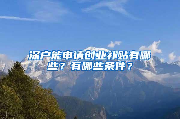 深户能申请创业补贴有哪些？有哪些条件？