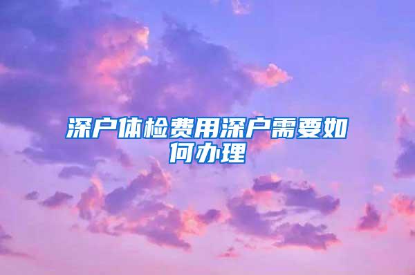 深户体检费用深户需要如何办理