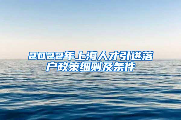 2022年上海人才引进落户政策细则及条件