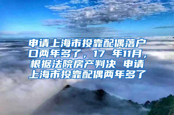 申请上海市投靠配偶落户口两年多了，17 年11月，根据法院房产判决 申请上海市投靠配偶两年多了