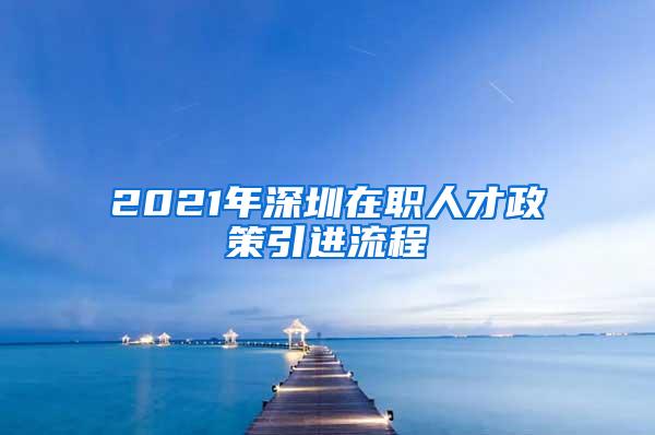 2021年深圳在职人才政策引进流程