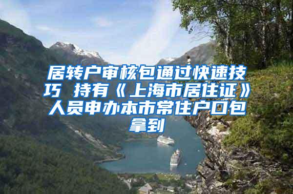 居转户审核包通过快速技巧 持有《上海市居住证》人员申办本市常住户口包拿到