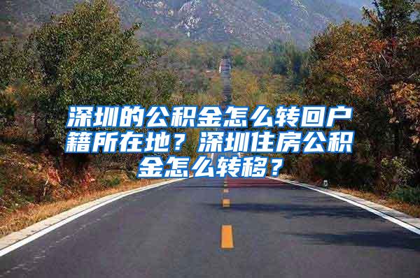 深圳的公积金怎么转回户籍所在地？深圳住房公积金怎么转移？