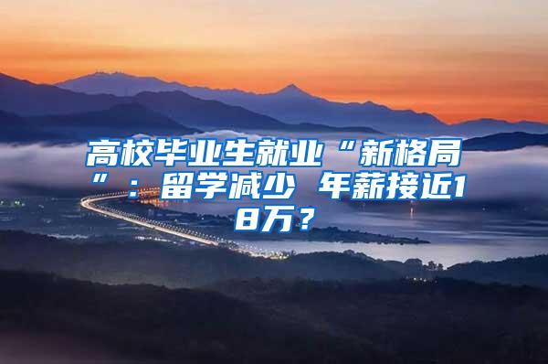 高校毕业生就业“新格局”：留学减少 年薪接近18万？