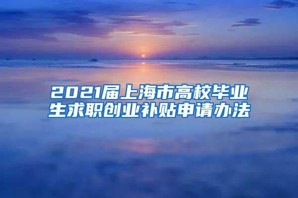 2021届上海市高校毕业生求职创业补贴申请办法