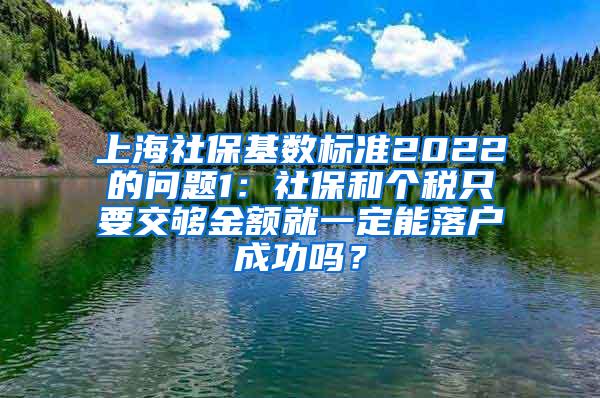 上海社保基数标准2022的问题1：社保和个税只要交够金额就一定能落户成功吗？