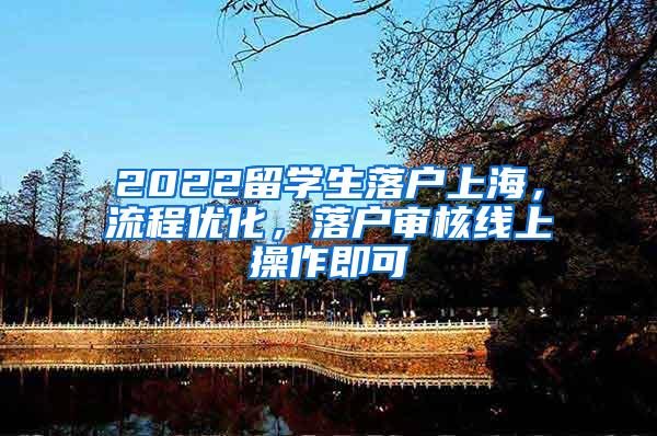 2022留学生落户上海，流程优化，落户审核线上操作即可