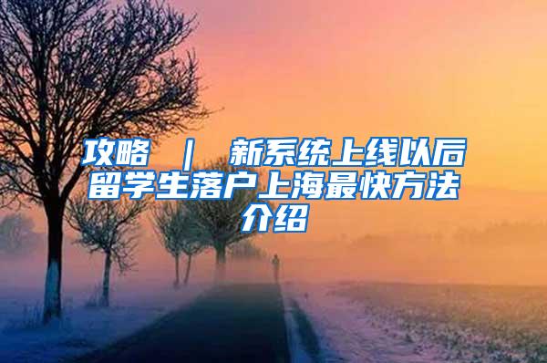 攻略 ｜ 新系统上线以后留学生落户上海最快方法介绍