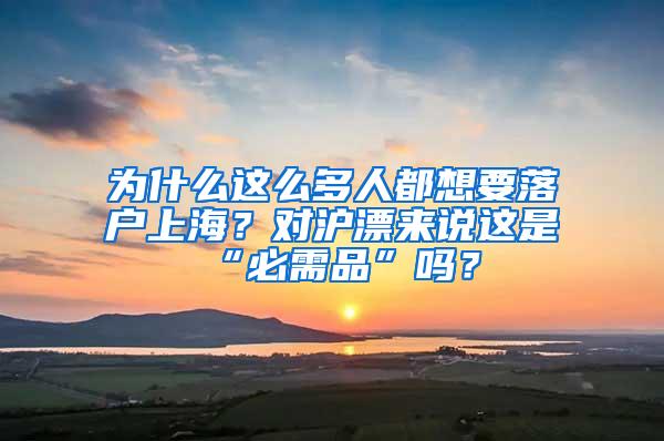 为什么这么多人都想要落户上海？对沪漂来说这是“必需品”吗？