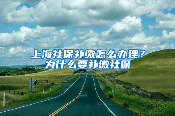 上海社保补缴怎么办理？为什么要补缴社保