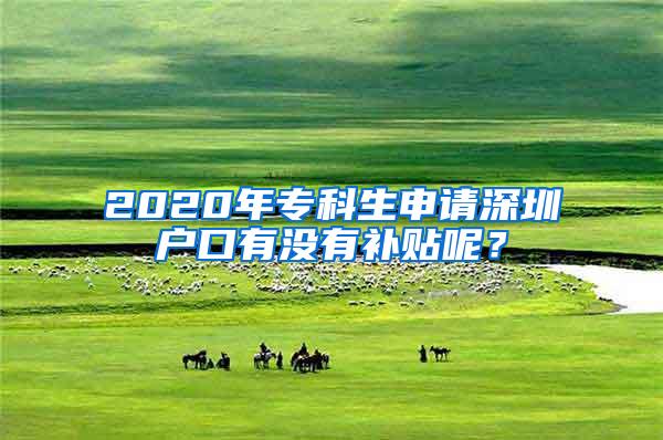 2020年专科生申请深圳户口有没有补贴呢？