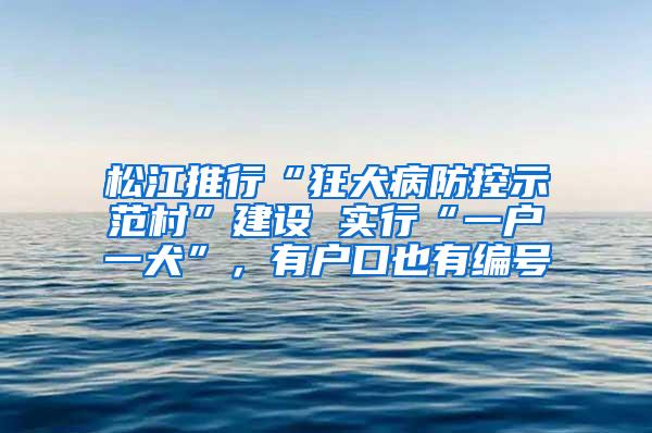 松江推行“狂犬病防控示范村”建设 实行“一户一犬”，有户口也有编号