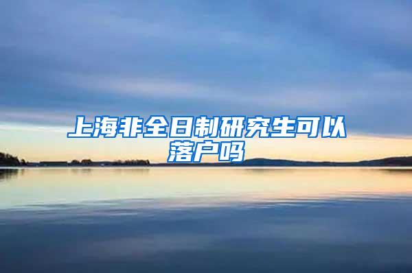 上海非全日制研究生可以落户吗