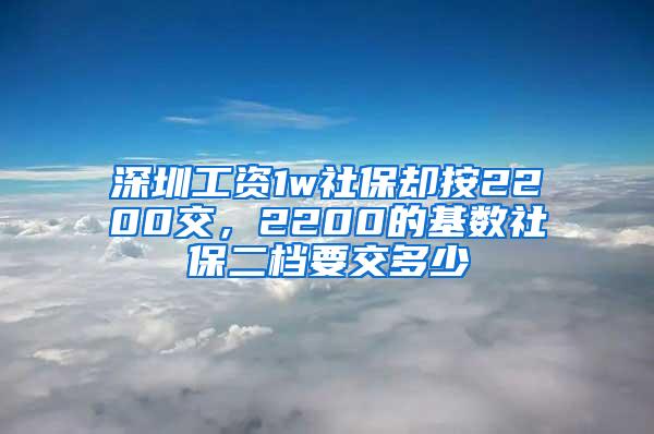 深圳工资1w社保却按2200交，2200的基数社保二档要交多少