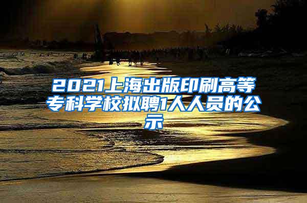 2021上海出版印刷高等专科学校拟聘1人人员的公示