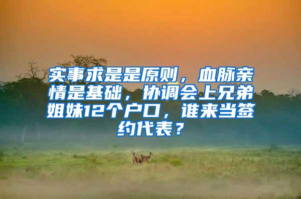 实事求是是原则，血脉亲情是基础，协调会上兄弟姐妹12个户口，谁来当签约代表？