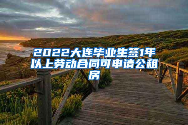 2022大连毕业生签1年以上劳动合同可申请公租房