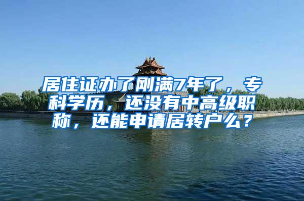 居住证办了刚满7年了，专科学历，还没有中高级职称，还能申请居转户么？