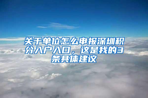 关于单位怎么申报深圳积分入户入口，这是我的3条具体建议