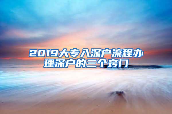 2019大专入深户流程办理深户的三个窍门