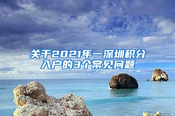 关于2021年一深圳积分入户的3个常见问题